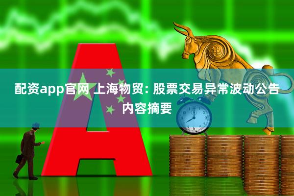 配资app官网 上海物贸: 股票交易异常波动公告内容摘要
