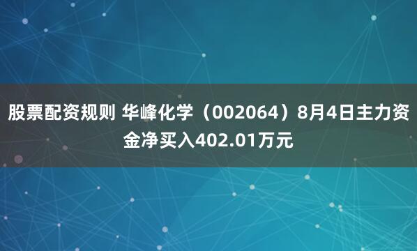股票配资规则 华峰化学（002064）8月4日主力资金净买入402.01万元