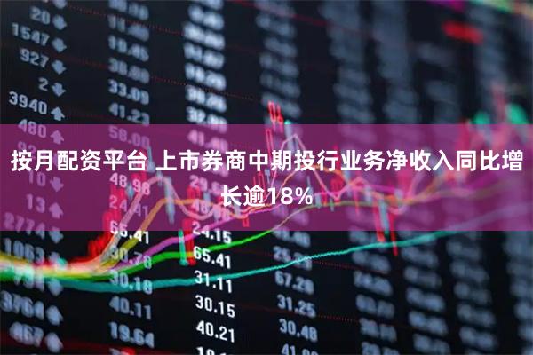 按月配资平台 上市券商中期投行业务净收入同比增长逾18%